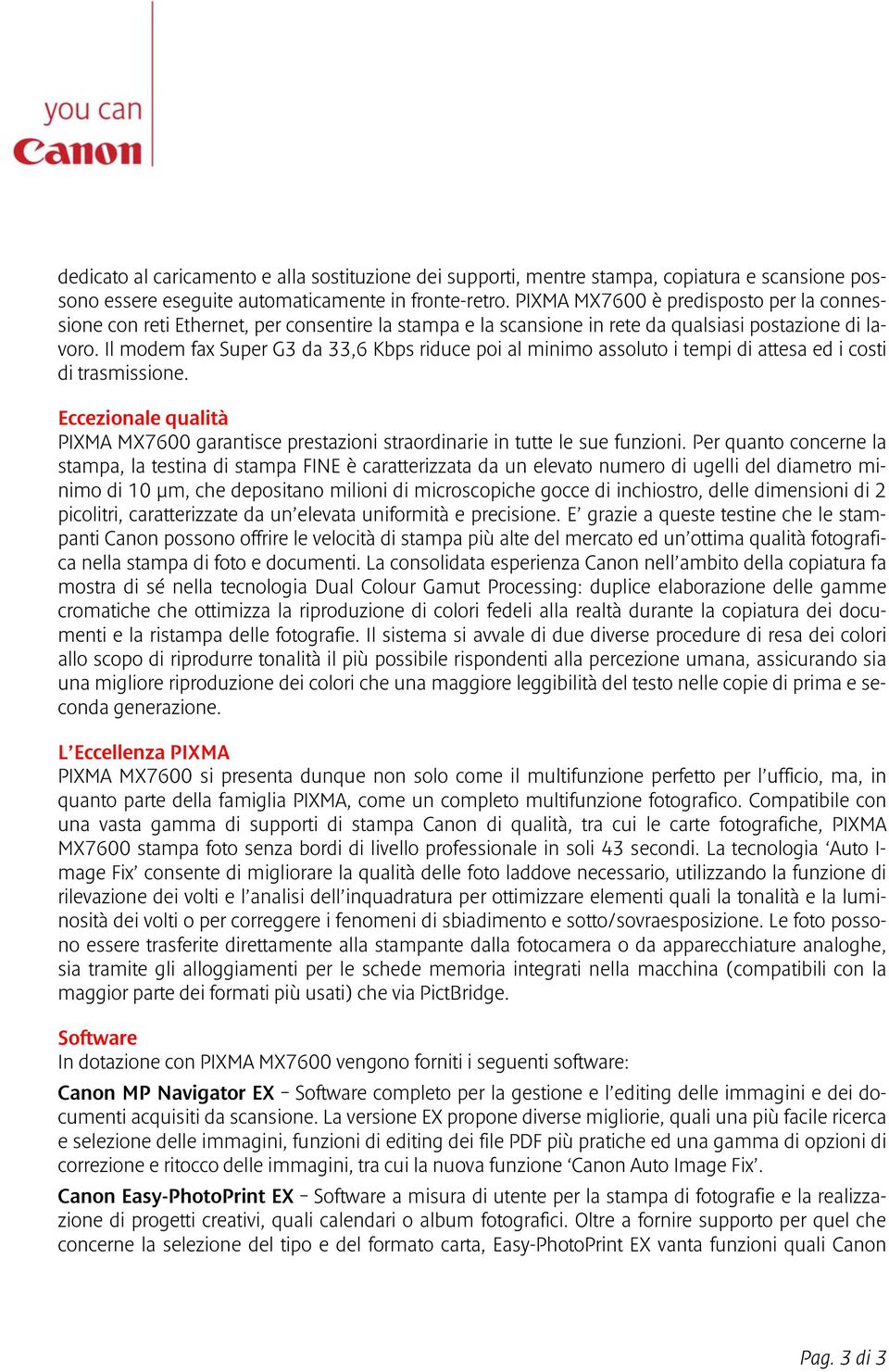 Il modem fax Super G3 da 33,6 Kbps riduce poi al minimo assoluto i tempi di attesa ed i costi di trasmissione.