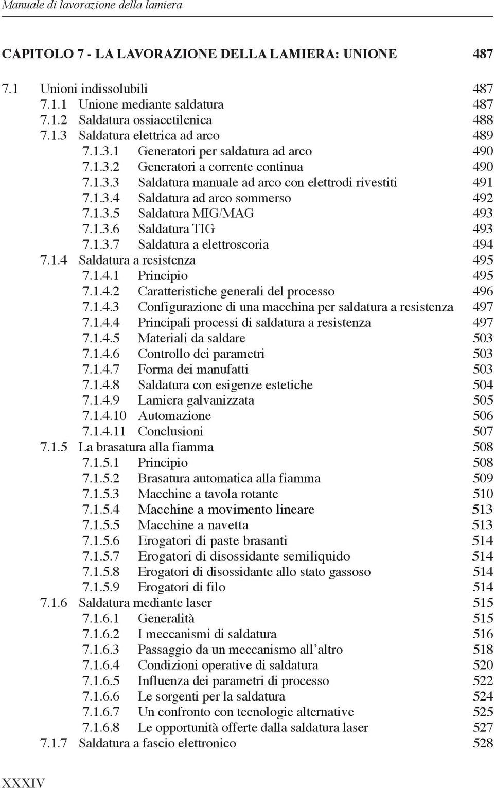 1.3.6 Saldatura TIG 493 7.1.3.7 Saldatura a elettroscoria 494 7.1.4 Saldatura a resistenza 495 7.1.4.1 Principio 495 7.1.4.2 Caratteristiche generali del processo 496 7.1.4.3 Configurazione di una macchina per saldatura a resistenza 497 7.