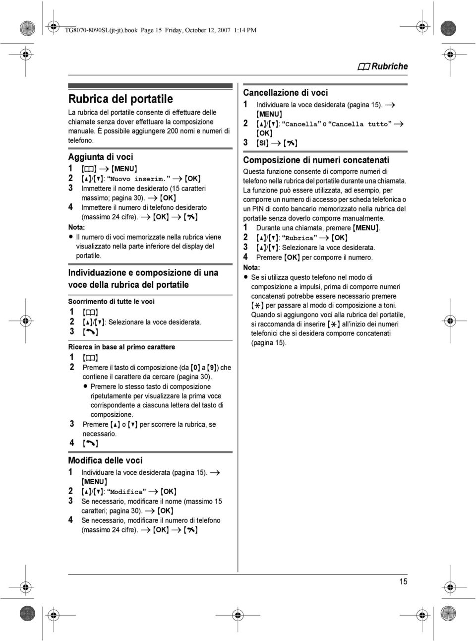 È possibile aggiungere 200 nomi e numeri di telefono. Aggiunta di voci 1 {k} i {MENU} 2 {^}/{V}: Nuovo inserim. i {OK} 3 Immettere il nome desiderato (15 caratteri massimo; pagina 30).