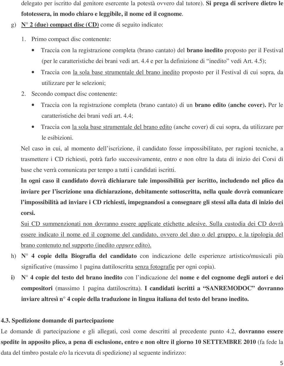 Primo compact disc contenente: Traccia con la registrazione completa (brano cantato) del brano inedito proposto per il Festival (per le caratteristiche dei brani vedi art. 4.