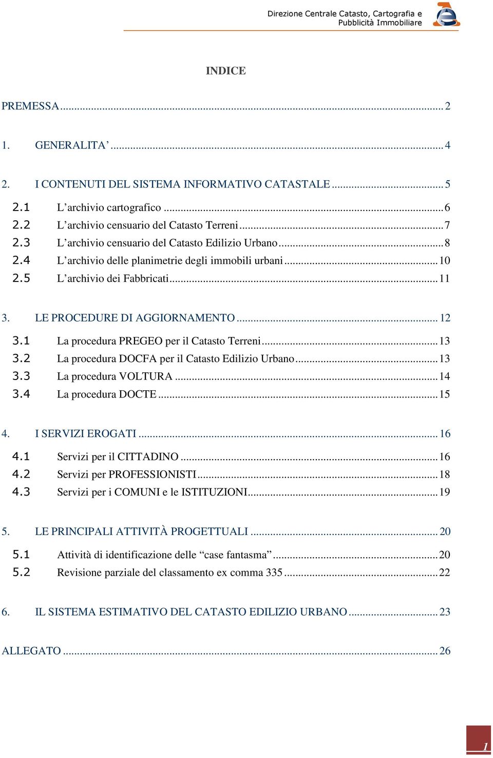 1 La procedura PREGEO per il Catasto Terreni... 13 3.2 La procedura DOCFA per il Catasto Edilizio Urbano... 13 3.3 La procedura VOLTURA... 14 3.4 La procedura DOCTE... 15 4. I SERVIZI EROGATI... 16 4.