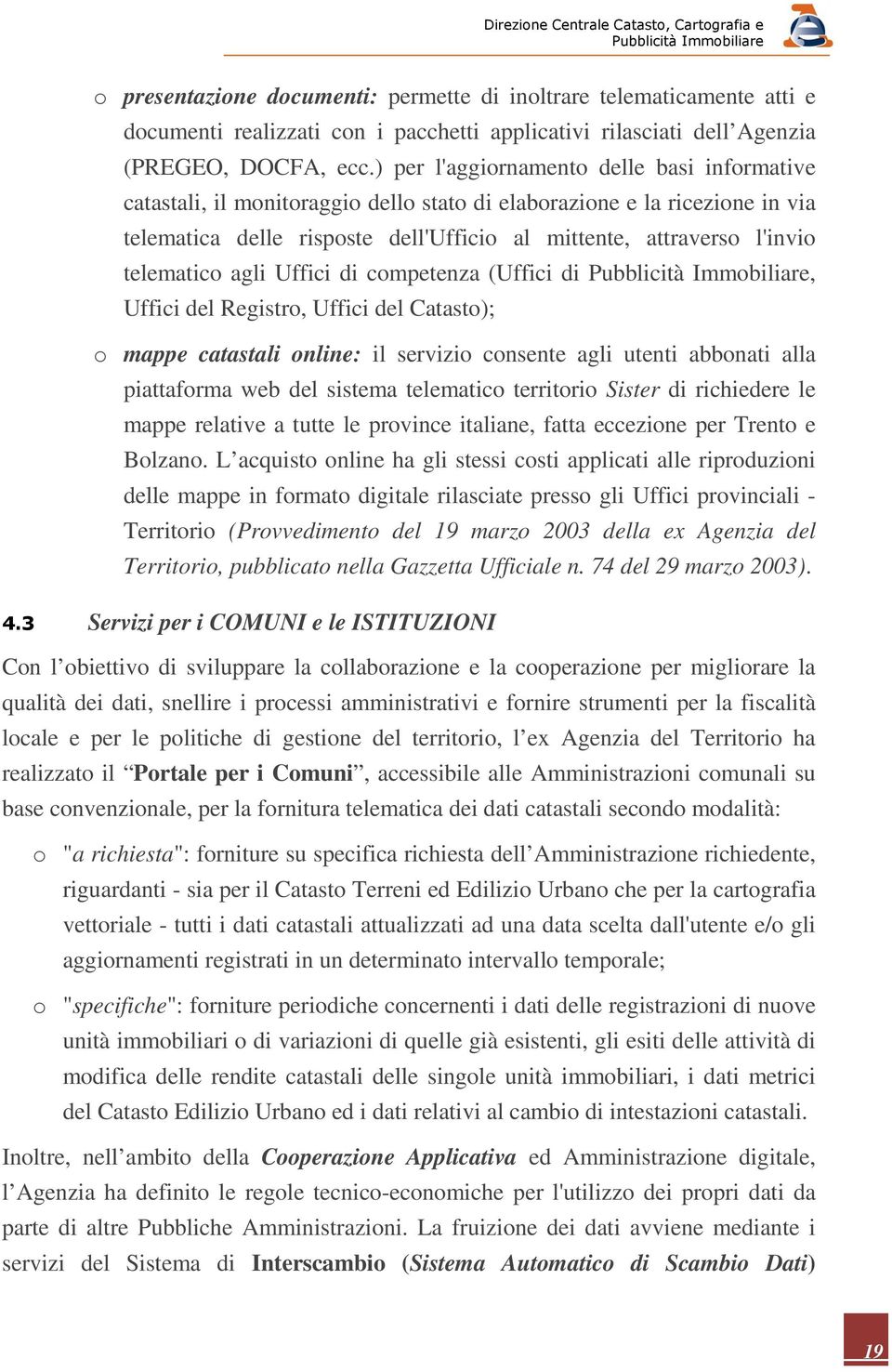 telematico agli Uffici di competenza (Uffici di, Uffici del Registro, Uffici del Catasto); o mappe catastali online: il servizio consente agli utenti abbonati alla piattaforma web del sistema