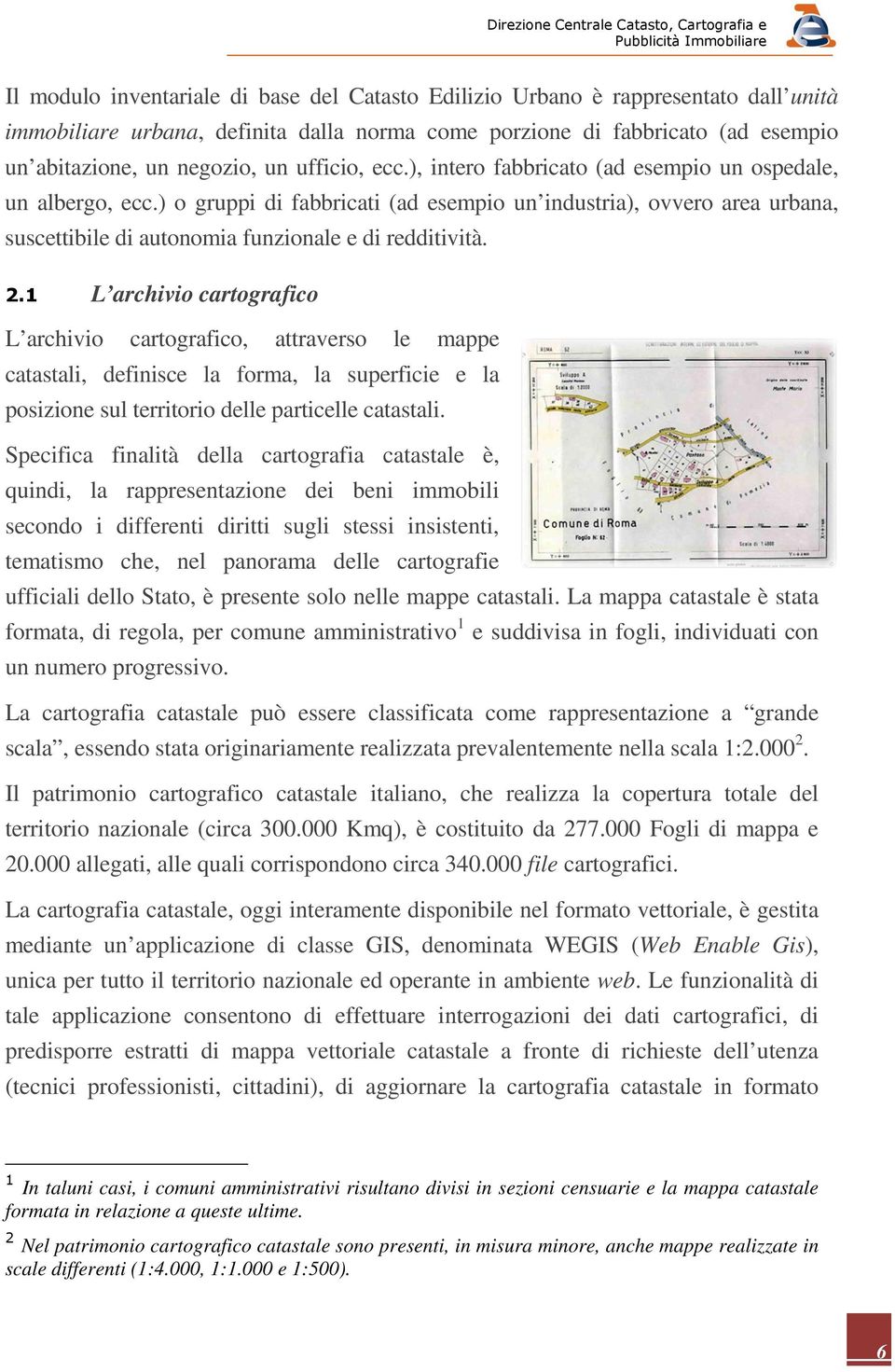 ) o gruppi di fabbricati (ad esempio un industria), ovvero area urbana, suscettibile di autonomia funzionale e di redditività. 2.