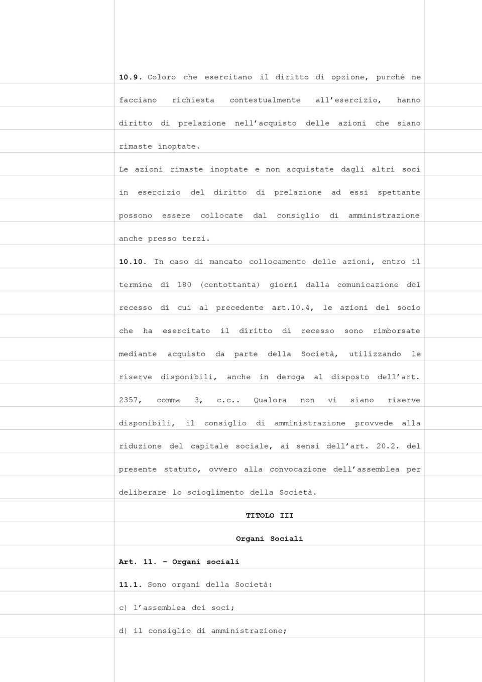 10. In caso di mancato collocamento delle azioni, entro il termine di 180 (centottanta) giorni dalla comunicazione del recesso di cui al precedente art.10.4, le azioni del socio che ha esercitato il diritto di recesso sono rimborsate mediante acquisto da parte della Società, utilizzando le riserve disponibili, anche in deroga al disposto dell art.