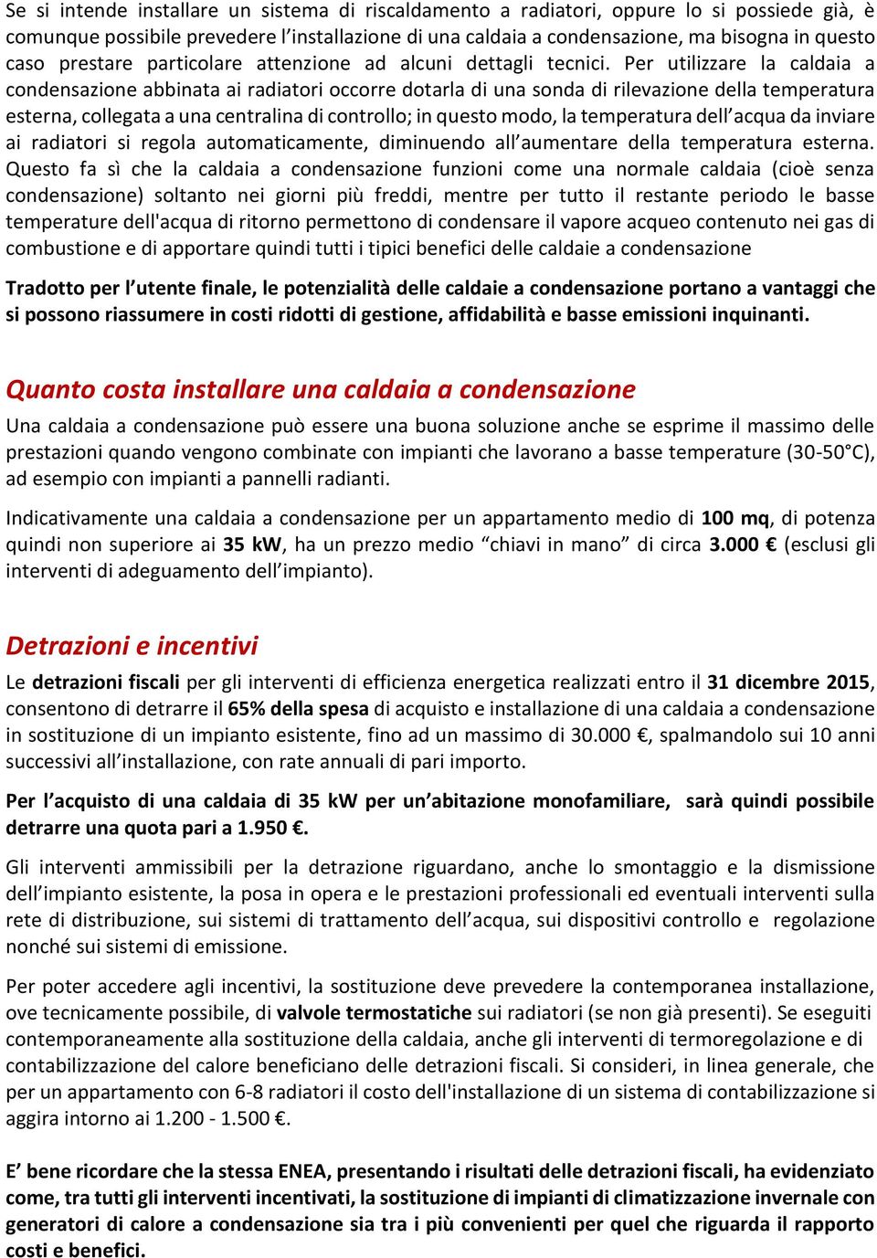 Per utilizzare la caldaia a condensazione abbinata ai radiatori occorre dotarla di una sonda di rilevazione della temperatura esterna, collegata a una centralina di controllo; in questo modo, la