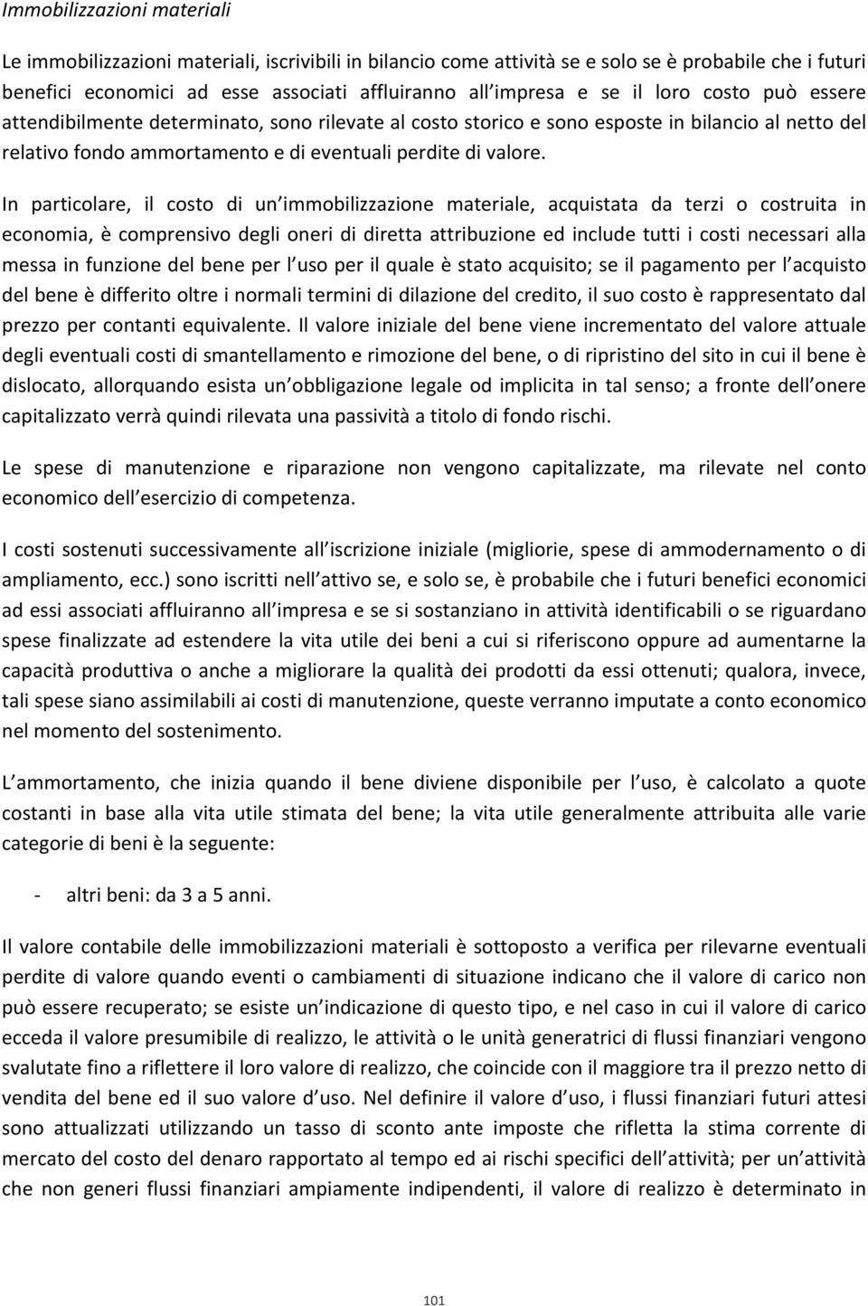 In particolare, il costo di un immobilizzazione materiale, acquistata da terzi o costruita in economia, è comprensivo degli oneri di diretta attribuzione ed include tutti i costi necessari alla messa