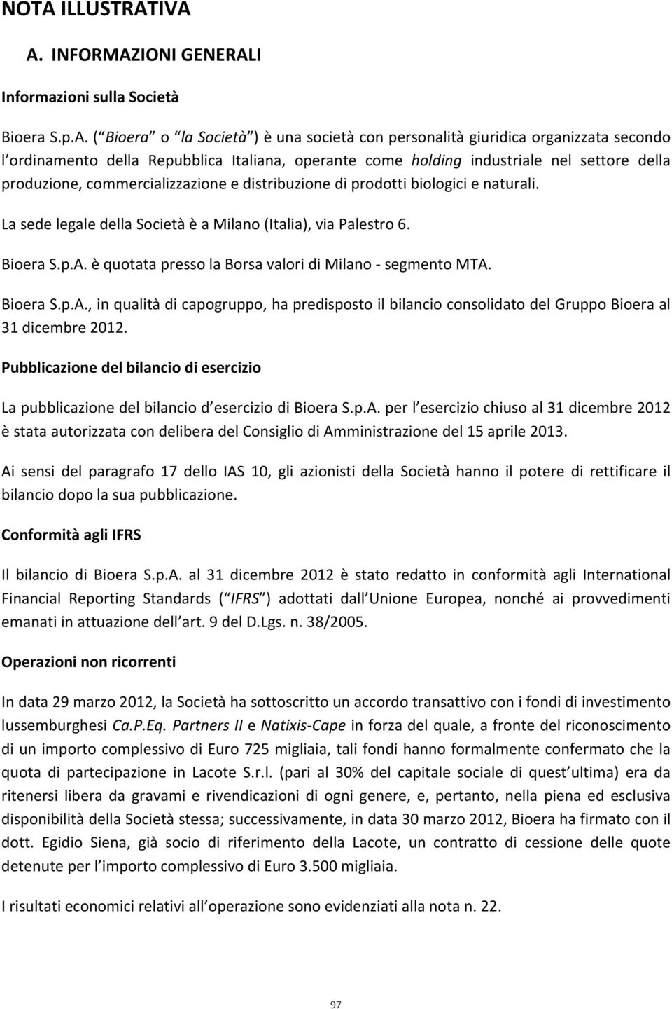 La sede legale della Società è a Milano (Italia), via Palestro 6. Bioera S.p.A. è quotata presso la Borsa valori di Milano segmento MTA. Bioera S.p.A., in qualità di capogruppo, ha predisposto il bilancio consolidato del Gruppo Bioera al 31 dicembre 2012.