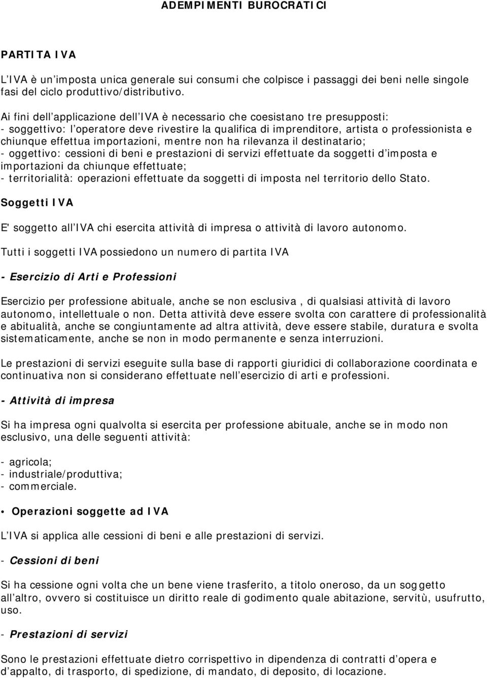 importazioni, mentre non ha rilevanza il destinatario; - oggettivo: cessioni di beni e prestazioni di servizi effettuate da soggetti d imposta e importazioni da chiunque effettuate; - territorialità: