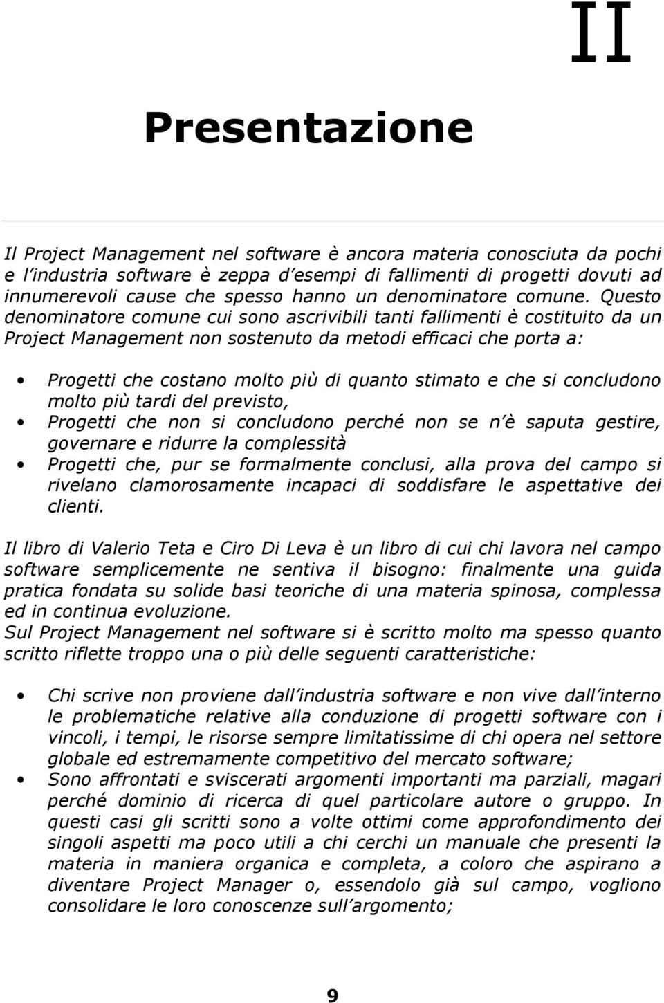 Questo denominatore comune cui sono ascrivibili tanti fallimenti è costituito da un Project Management non sostenuto da metodi efficaci che porta a: Progetti che costano molto più di quanto stimato e