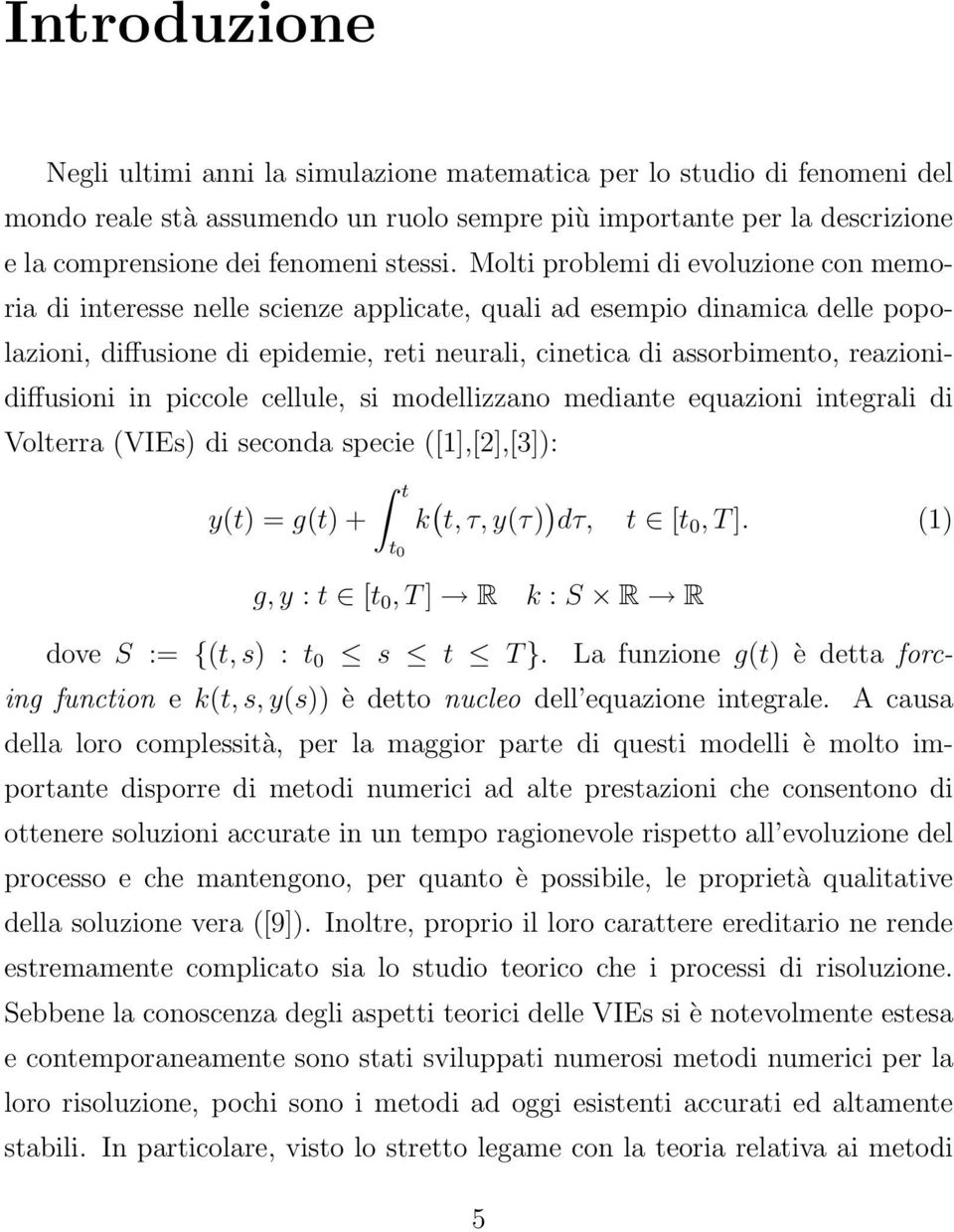 Molti problemi di evoluzione con memoria di interesse nelle scienze applicate, quali ad esempio dinamica delle popolazioni, diffusione di epidemie, reti neurali, cinetica di assorbimento,