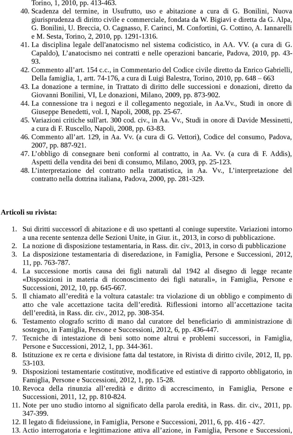 La disciplina legale dell'anatocismo nel sistema codicistico, in AA. VV. (a cura di G. Capaldo), L anatocismo nei contratti e nelle operazioni bancarie, Padova, 2010, pp. 43-93. 42. Commento all art.