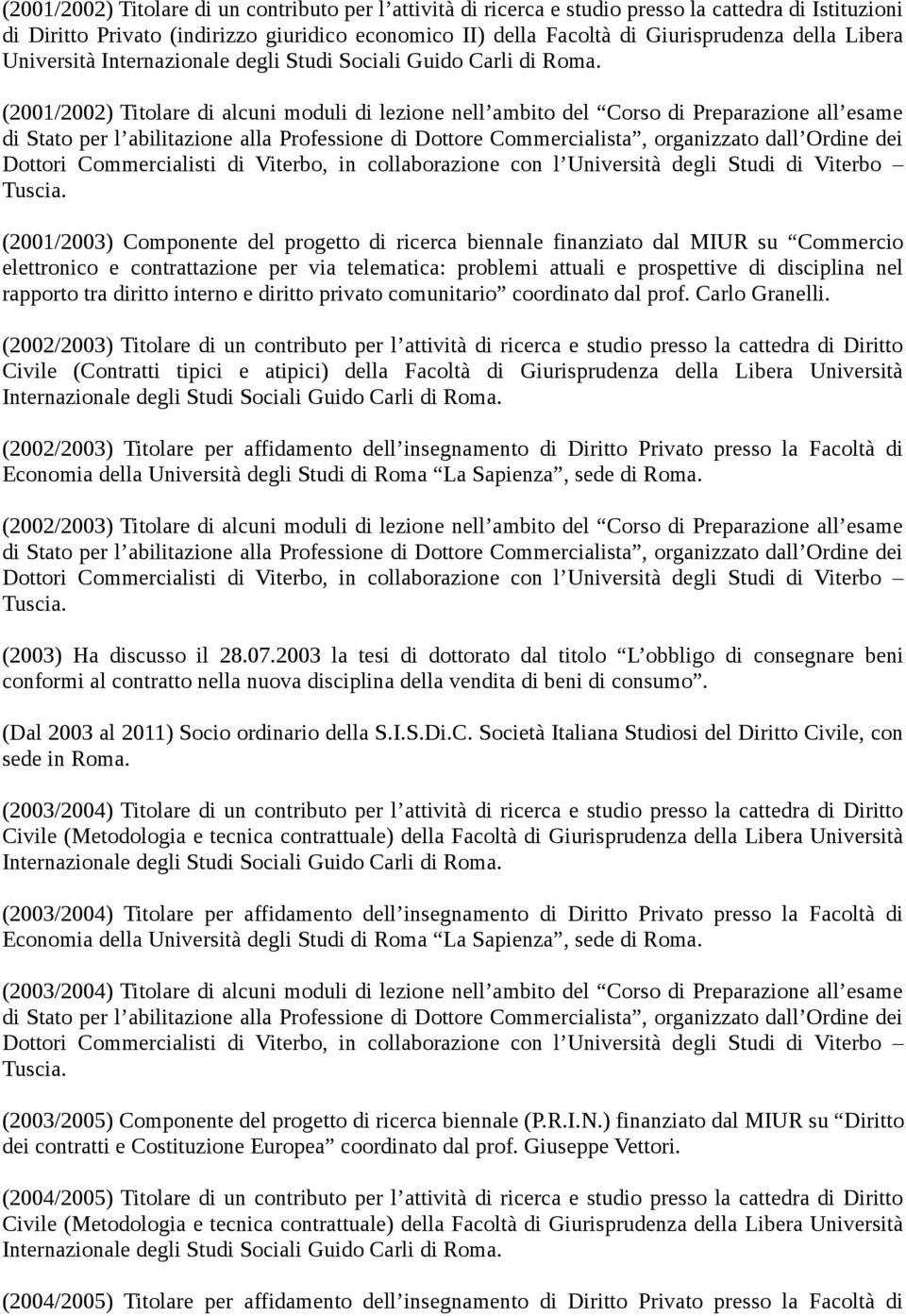 (2001/2002) Titolare di alcuni moduli di lezione nell ambito del Corso di Preparazione all esame di Stato per l abilitazione alla Professione di Dottore Commercialista, organizzato dall Ordine dei