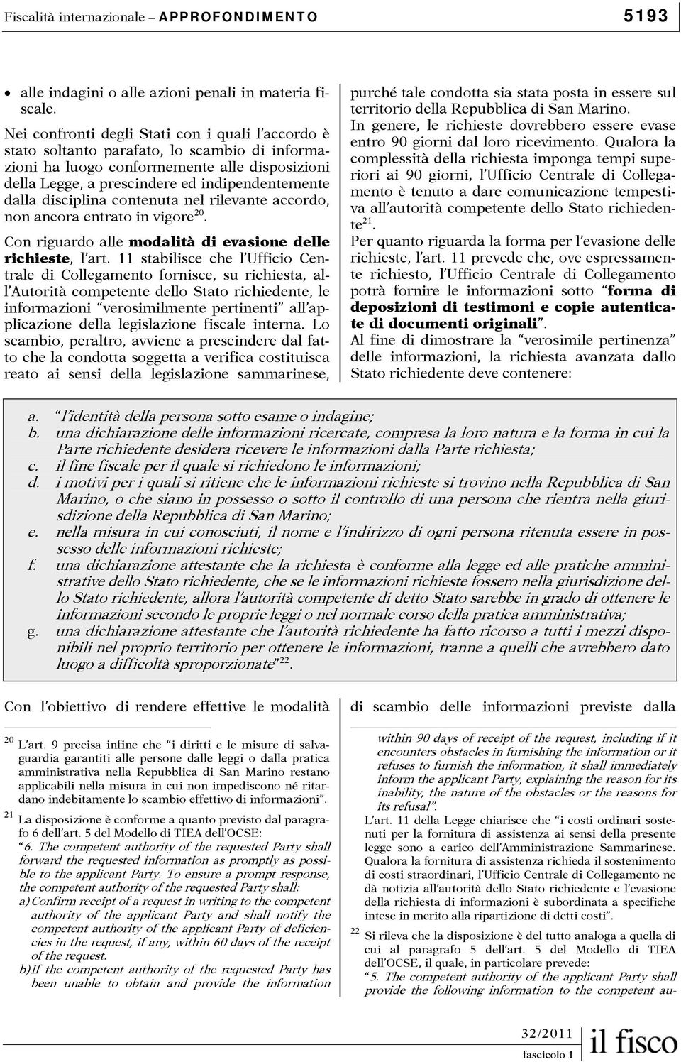 disciplina contenuta nel rilevante accordo, non ancora entrato in vigore 20. Con riguardo alle modalità di evasione delle richieste, l art.