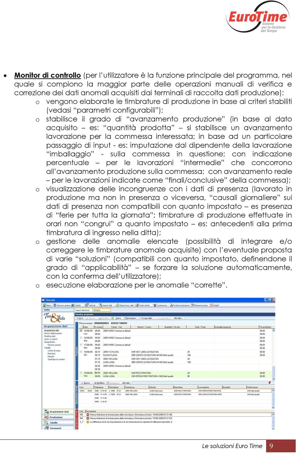 produzione (in base al dato acquisito es: quantità prodotta si stabilisce un avanzamento lavorazione per la commessa interessata; in base ad un particolare passaggio di input - es: imputazione dal