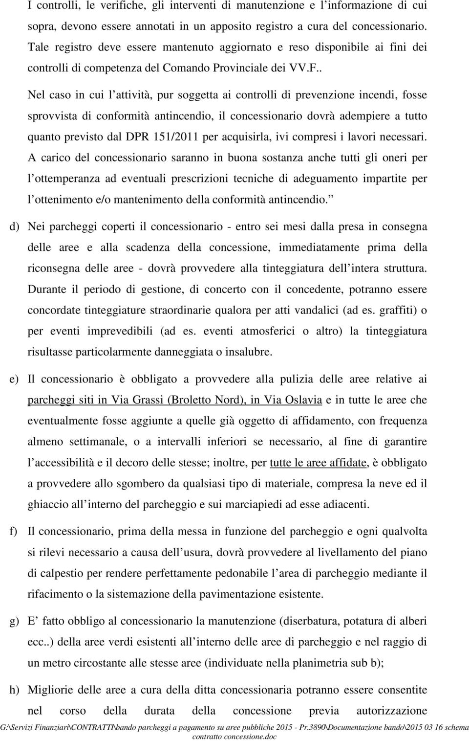 . Nel caso in cui l attività, pur soggetta ai controlli di prevenzione incendi, fosse sprovvista di conformità antincendio, il concessionario dovrà adempiere a tutto quanto previsto dal DPR 151/2011