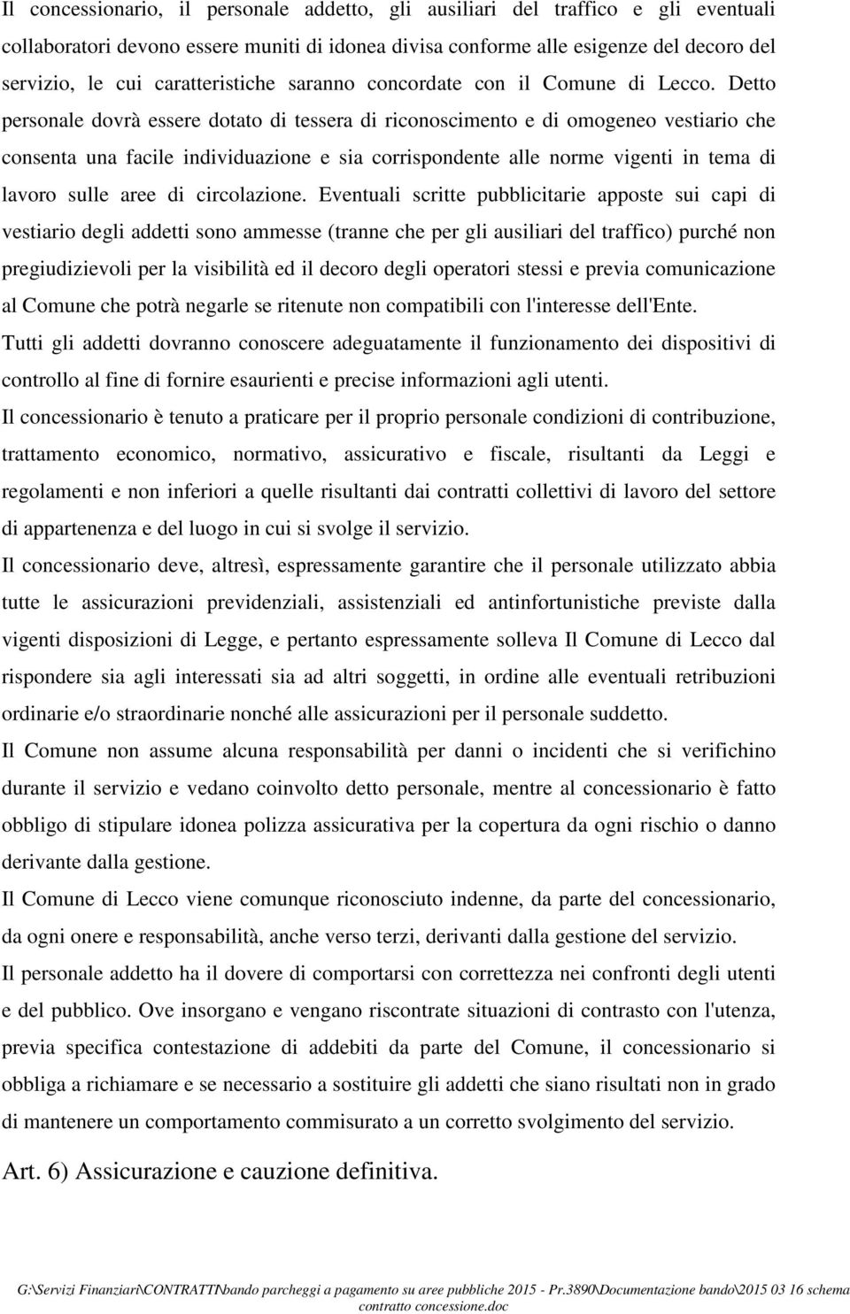 Detto personale dovrà essere dotato di tessera di riconoscimento e di omogeneo vestiario che consenta una facile individuazione e sia corrispondente alle norme vigenti in tema di lavoro sulle aree di