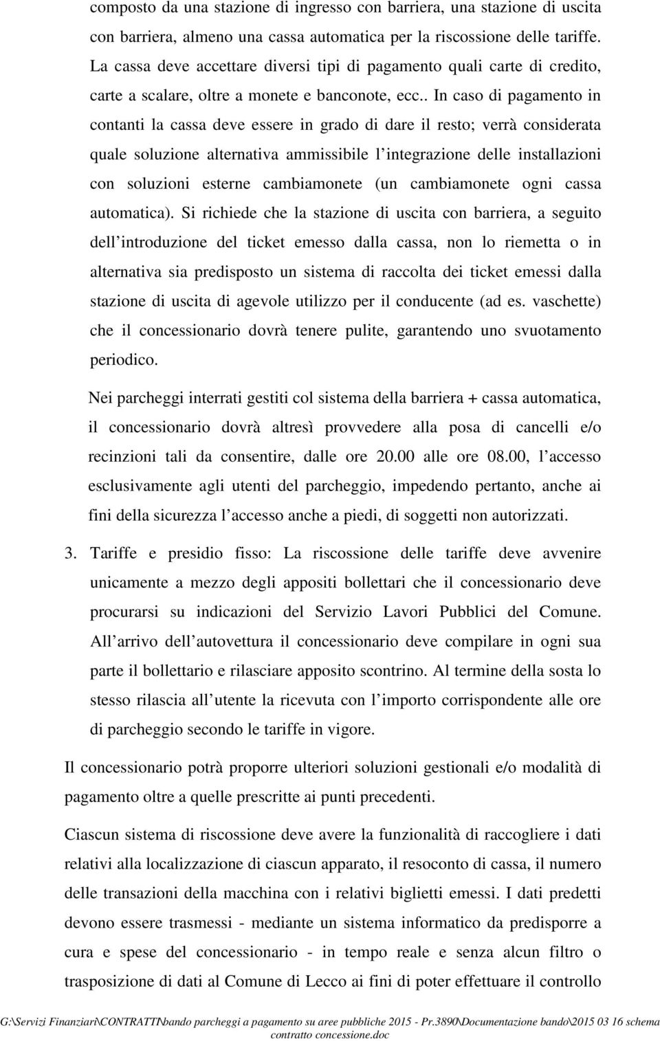 . In caso di pagamento in contanti la cassa deve essere in grado di dare il resto; verrà considerata quale soluzione alternativa ammissibile l integrazione delle installazioni con soluzioni esterne