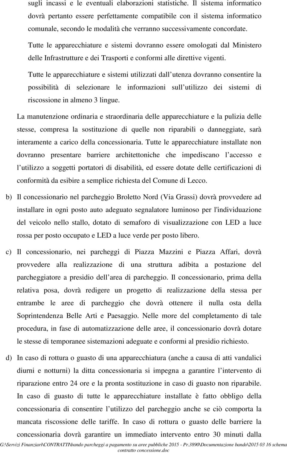 Tutte le apparecchiature e sistemi dovranno essere omologati dal Ministero delle Infrastrutture e dei Trasporti e conformi alle direttive vigenti.