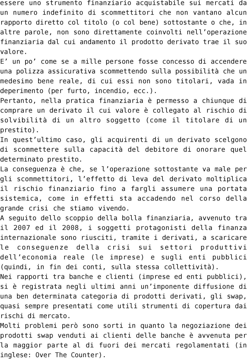 E un po come se a mille persone fosse concesso di accendere una polizza assicurativa scommettendo sulla possibilità che un medesimo bene reale, di cui essi non sono titolari, vada in deperimento (per