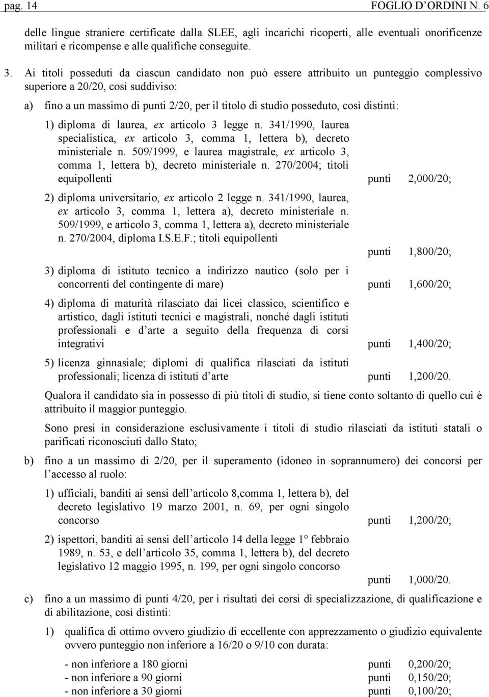 così distinti: 1) diploma di laurea, ex articolo 3 legge n. 341/1990, laurea specialistica, ex articolo 3, comma 1, lettera b), decreto ministeriale n.