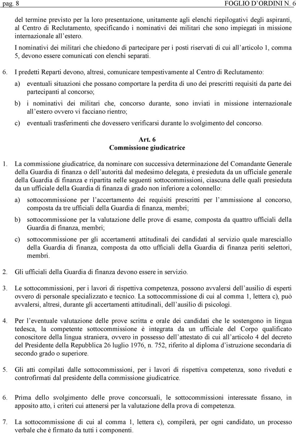 missione internazionale all estero. I nominativi dei militari che chiedono di partecipare per i posti riservati di cui all articolo 1, comma 5, devono essere comunicati con elenchi separati. 6.