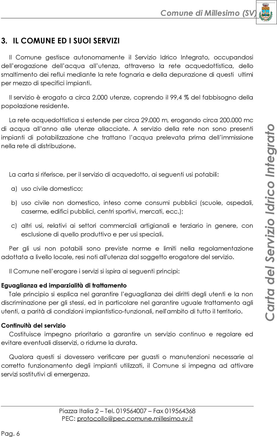 000 utenze, coprendo il 99,4 % del fabbisogno della popolazione residente. La rete acquedottistica si estende per circa 29.000 m, erogando circa 200.000 mc di acqua all anno alle utenze allacciate.