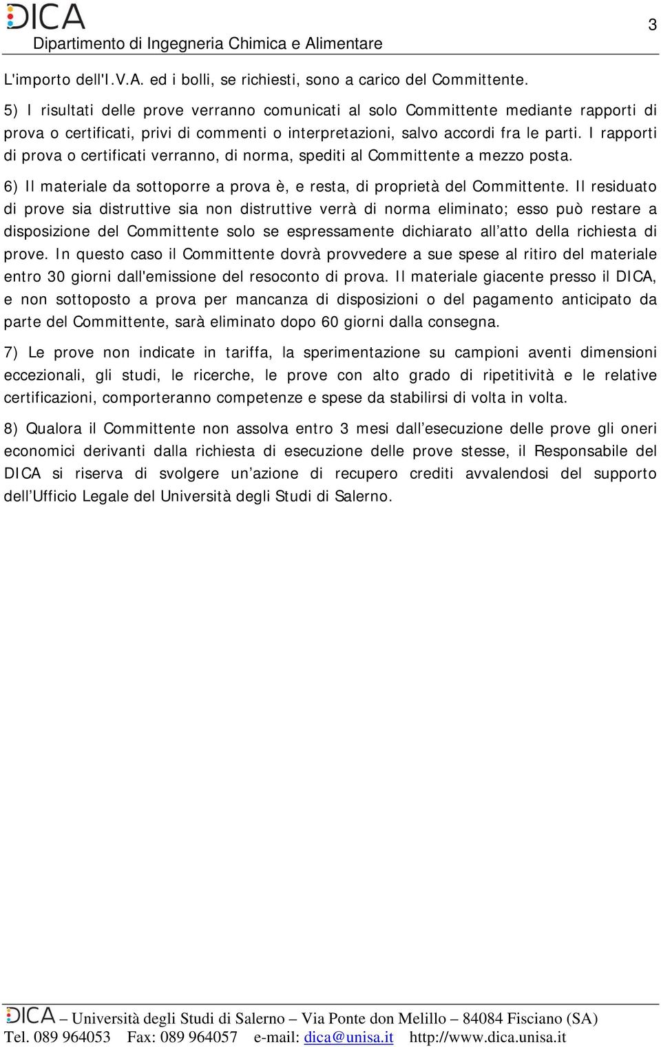 I rapporti di prova o certificati verranno, di norma, spediti al Committente a mezzo posta. 6) Il materiale da sottoporre a prova è, e resta, di proprietà del Committente.