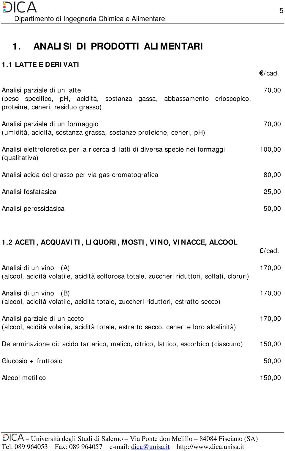 acidità, sostanza grassa, sostanze proteiche, ceneri, ph) Analisi elettroforetica per la ricerca di latti di diversa specie nei formaggi (qualitativa) 70,00 70,00 100,00 Analisi acida del grasso per