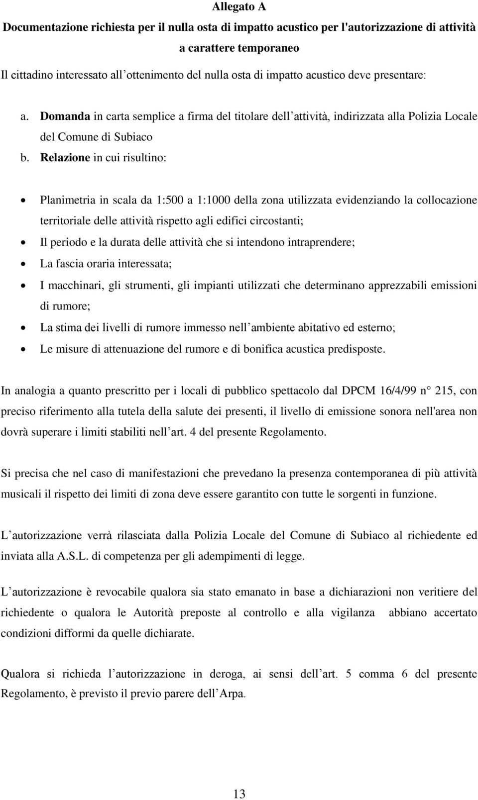 Relazione in cui risultino: Planimetria in scala da 1:500 a 1:1000 della zona utilizzata evidenziando la collocazione territoriale delle attività rispetto agli edifici circostanti; Il periodo e la