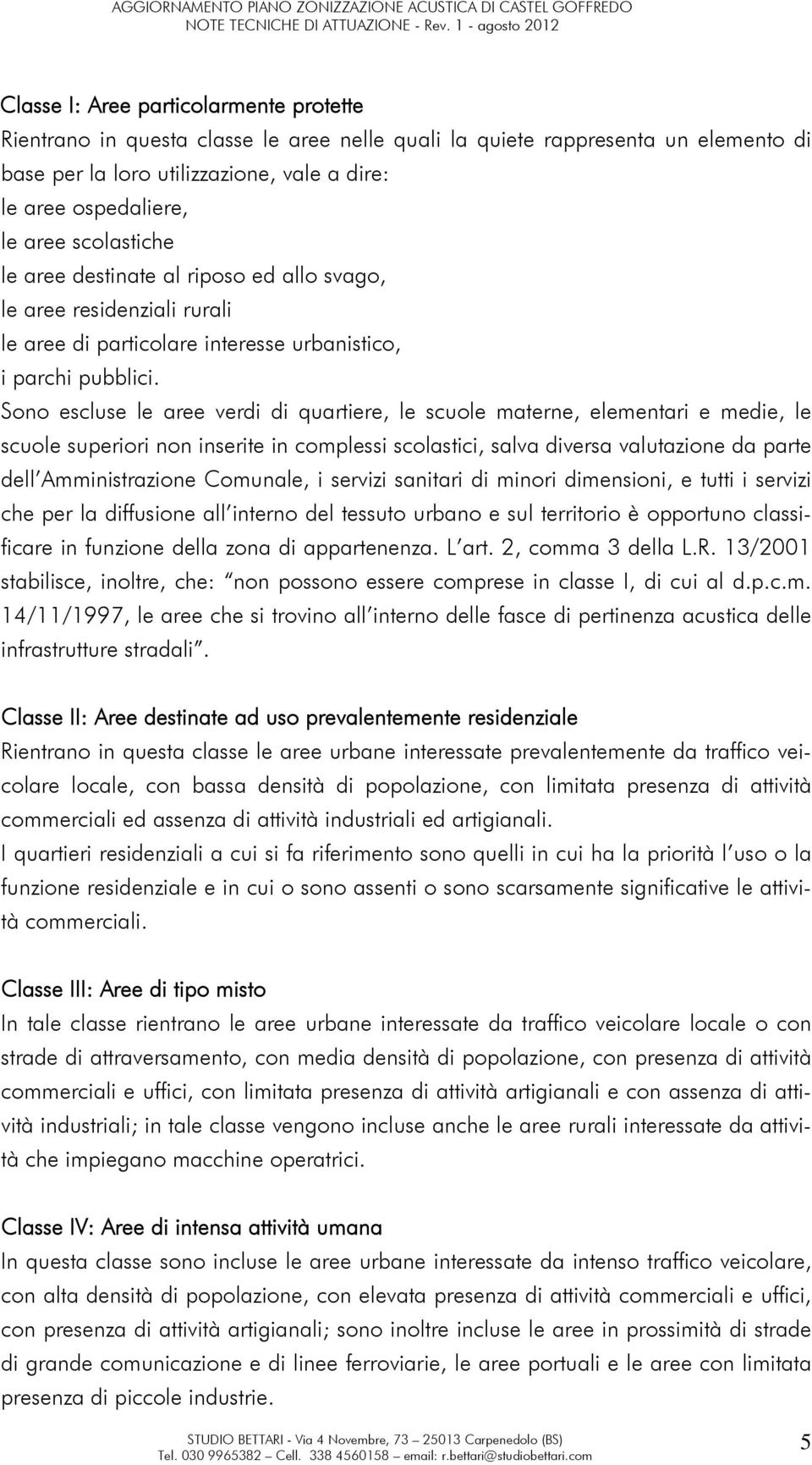 Sono escluse le aree verdi di quartiere, le scuole materne, elementari e medie, le scuole superiori non inserite in complessi scolastici, salva diversa valutazione da parte dell Amministrazione