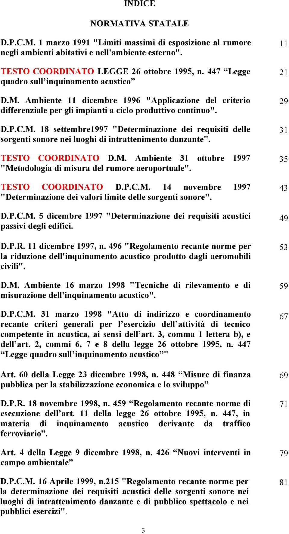 TESTO COORDINATO D.M. Ambiente 31 ottobre 1997 "Metodologia di misura del rumore aeroportuale". TESTO COORDINATO D.P.C.M. 14 novembre 1997 "Determinazione dei valori limite delle sorgenti sonore". D.P.C.M. 5 dicembre 1997 "Determinazione dei requisiti acustici passivi degli edifici.