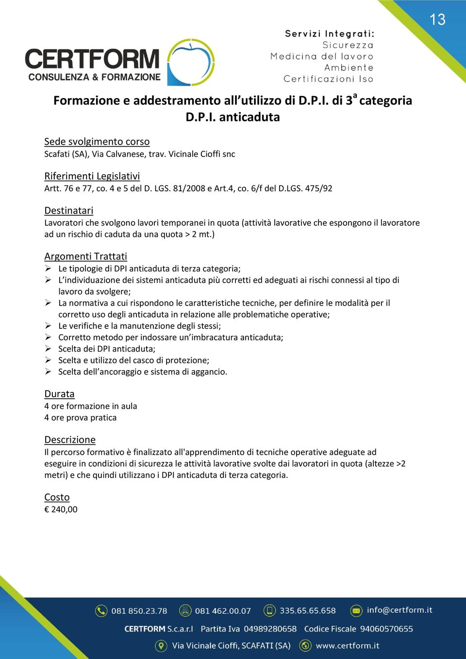 ) Le tipologie di DPI anticaduta di terza categoria; L individuazione dei sistemi anticaduta più corretti ed adeguati ai rischi connessi al tipo di da svolgere; La normativa a cui rispondono le