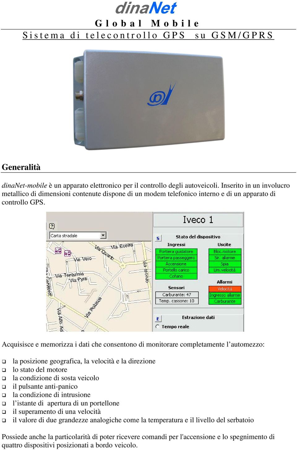 Acquisisce e memorizza i dati che consentono di monitorare completamente l automezzo: la posizione geografica, la velocità e la direzione lo stato del motore la condizione di sosta veicolo il