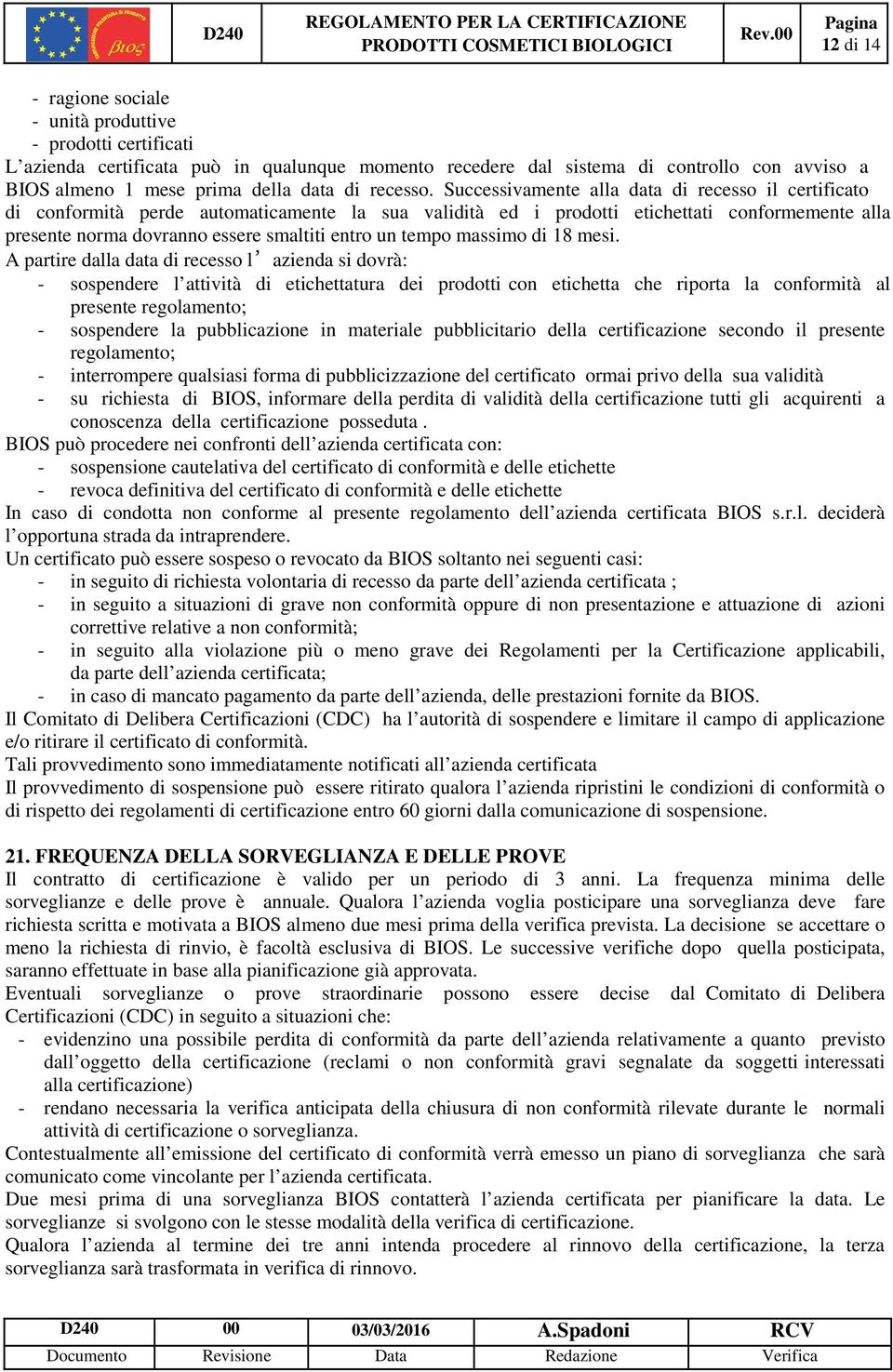 Successivamente alla data di recesso il certificato di conformità perde automaticamente la sua validità ed i prodotti etichettati conformemente alla presente norma dovranno essere smaltiti entro un