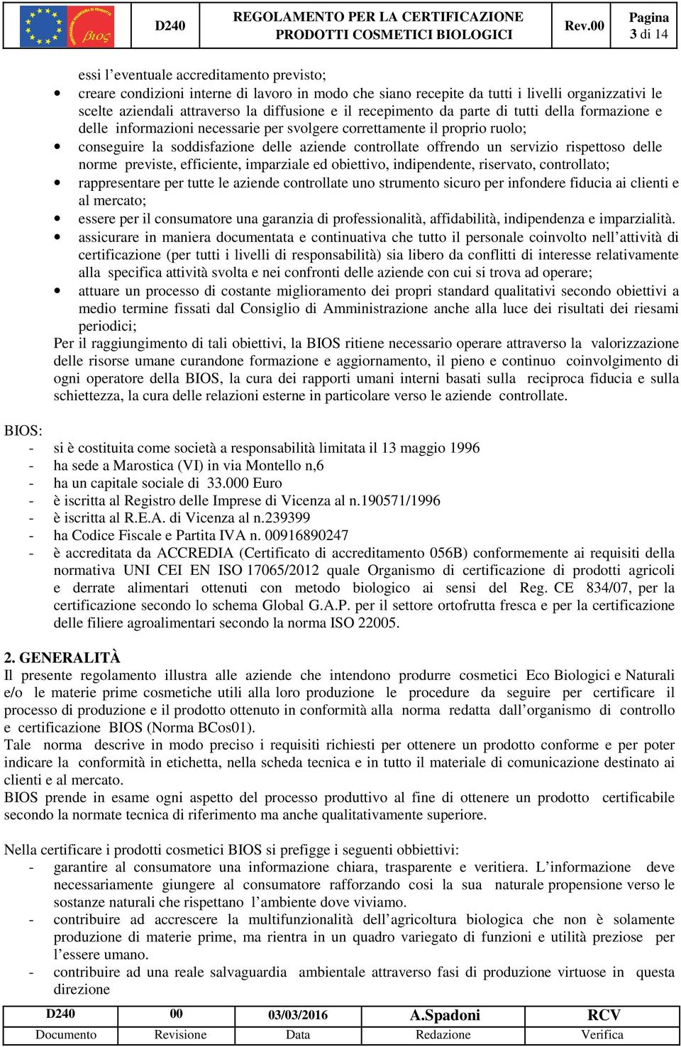 rispettoso delle norme previste, efficiente, imparziale ed obiettivo, indipendente, riservato, controllato; rappresentare per tutte le aziende controllate uno strumento sicuro per infondere fiducia