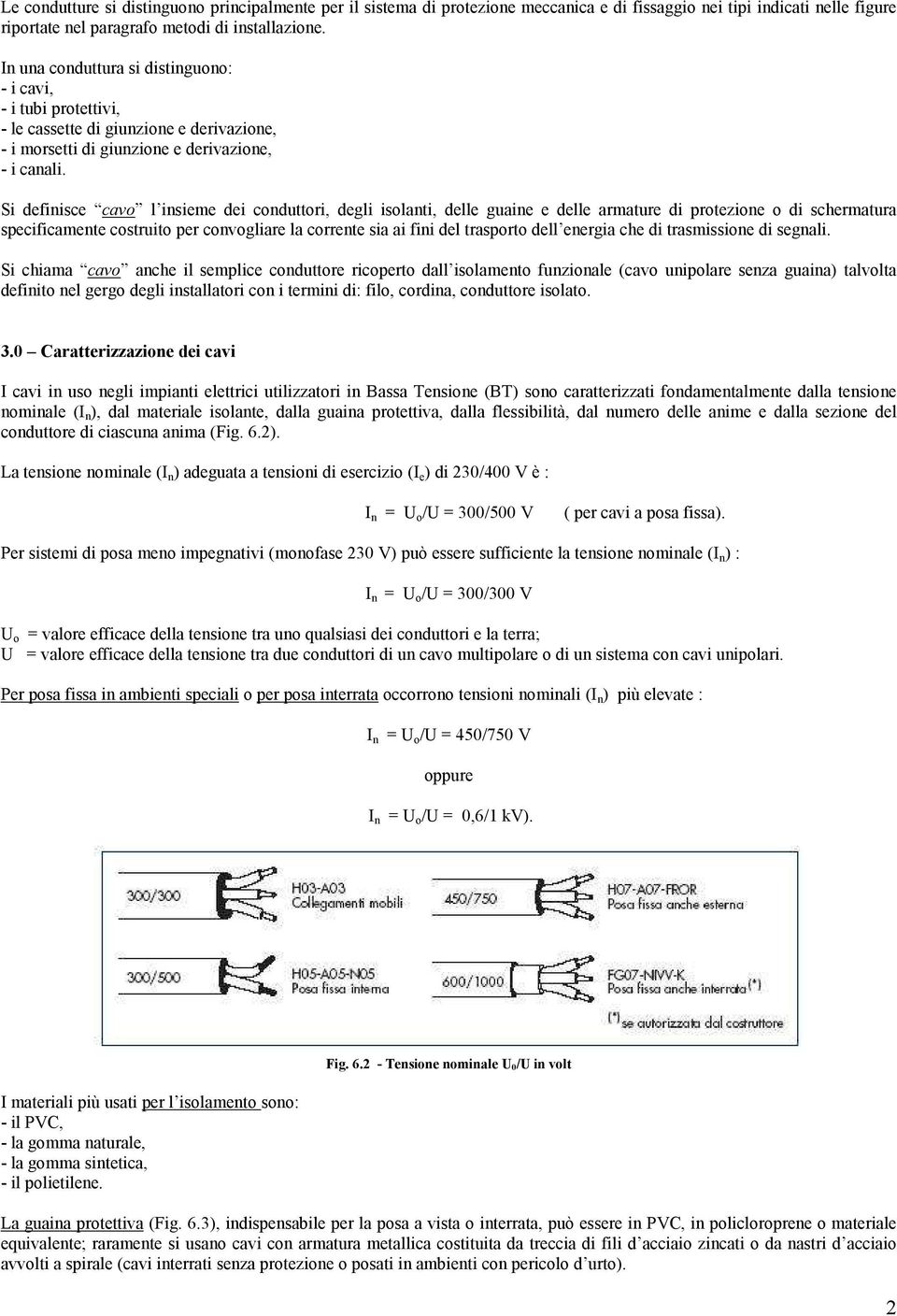 Si definisce cavo l insieme dei conduttori, degli isolanti, delle guaine e delle armature di protezione o di schermatura specificamente costruito per convogliare la corrente sia ai fini del trasporto