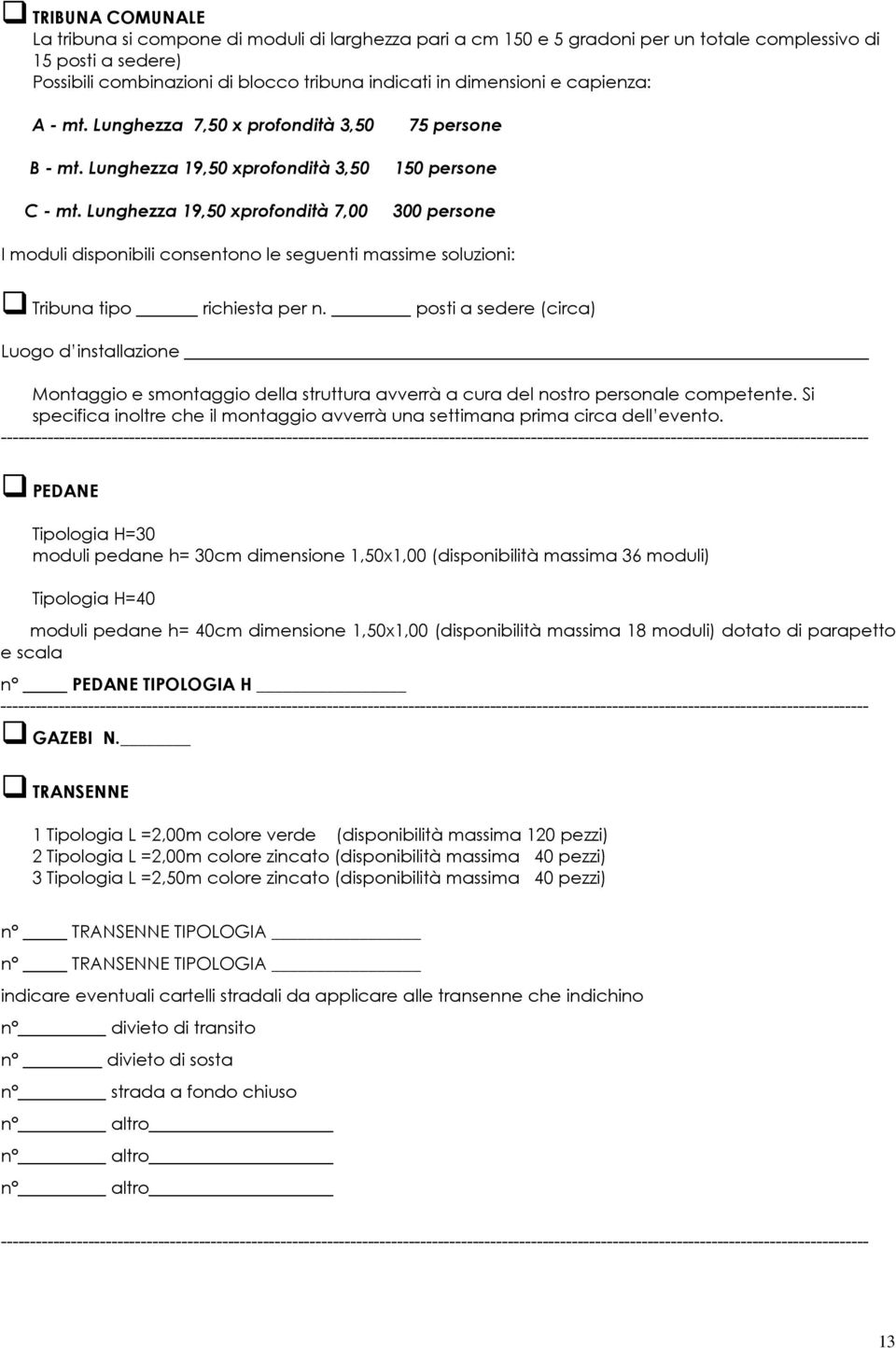 Lunghezza 19,50 xprofondità 7,00 300 persone I moduli disponibili consentono le seguenti massime soluzioni: Tribuna tipo richiesta per n.