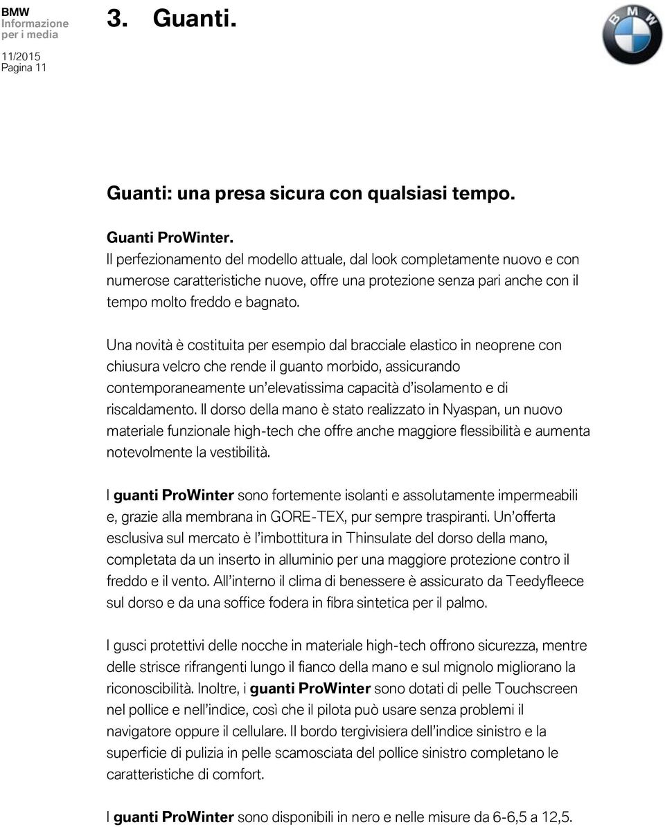 Una novità è costituita per esempio dal bracciale elastico in neoprene con chiusura velcro che rende il guanto morbido, assicurando contemporaneamente un elevatissima capacità d isolamento e di