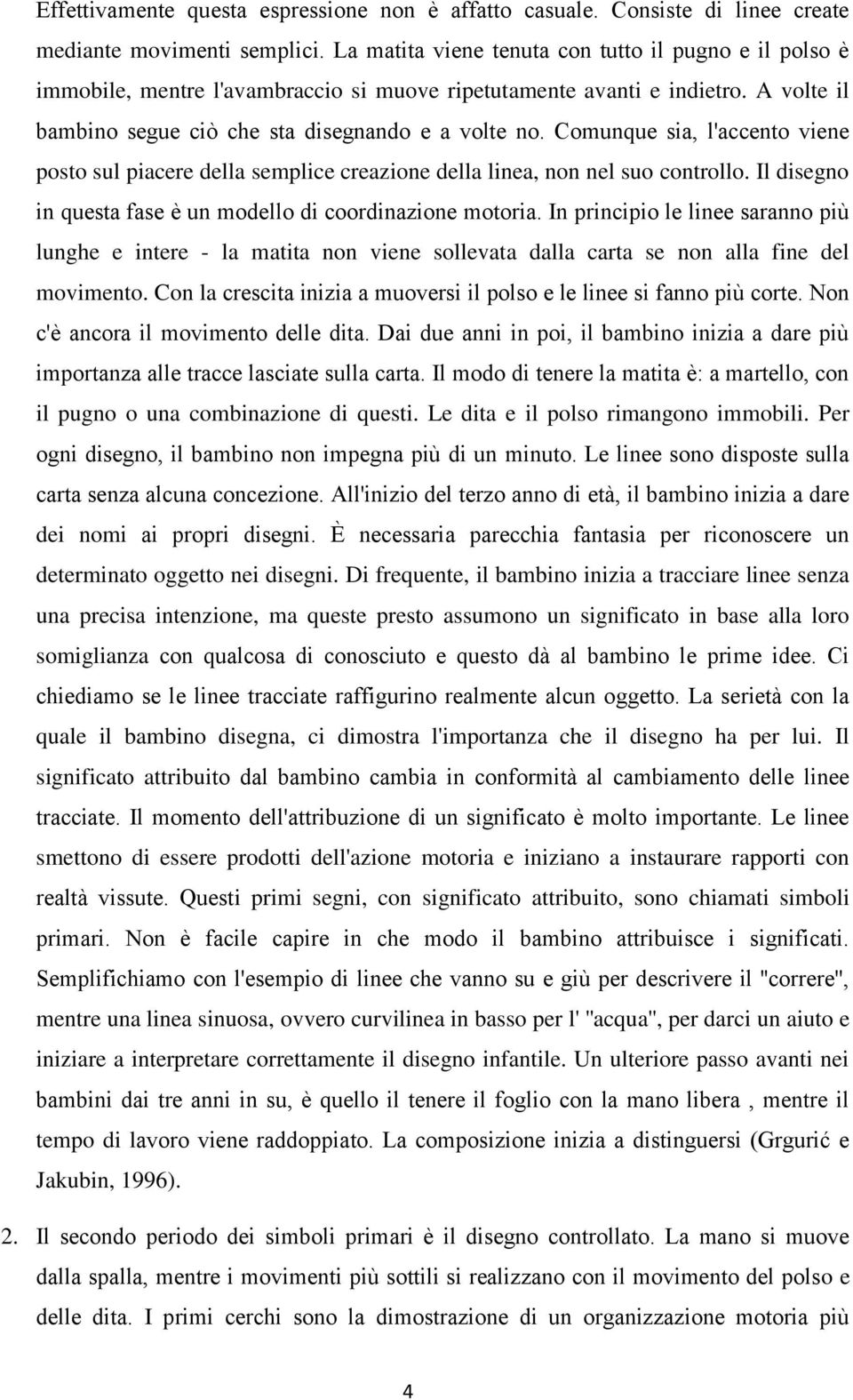 Comunque sia, l'accento viene posto sul piacere della semplice creazione della linea, non nel suo controllo. Il disegno in questa fase è un modello di coordinazione motoria.