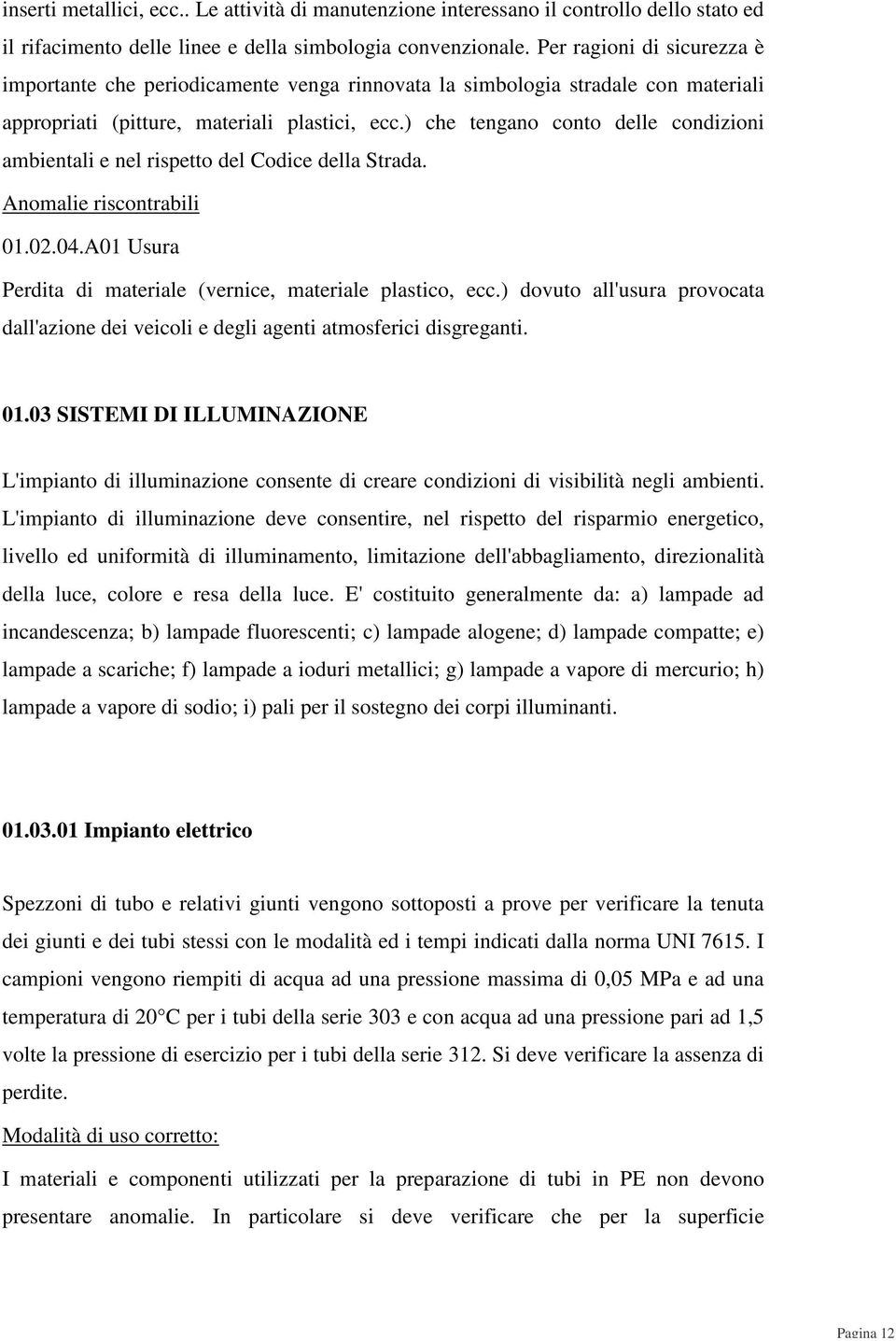 ) che tengano conto delle condizioni ambientali e nel rispetto del Codice della Strada. Anomalie riscontrabili 01.02.04.A01 Usura Perdita di materiale (vernice, materiale plastico, ecc.