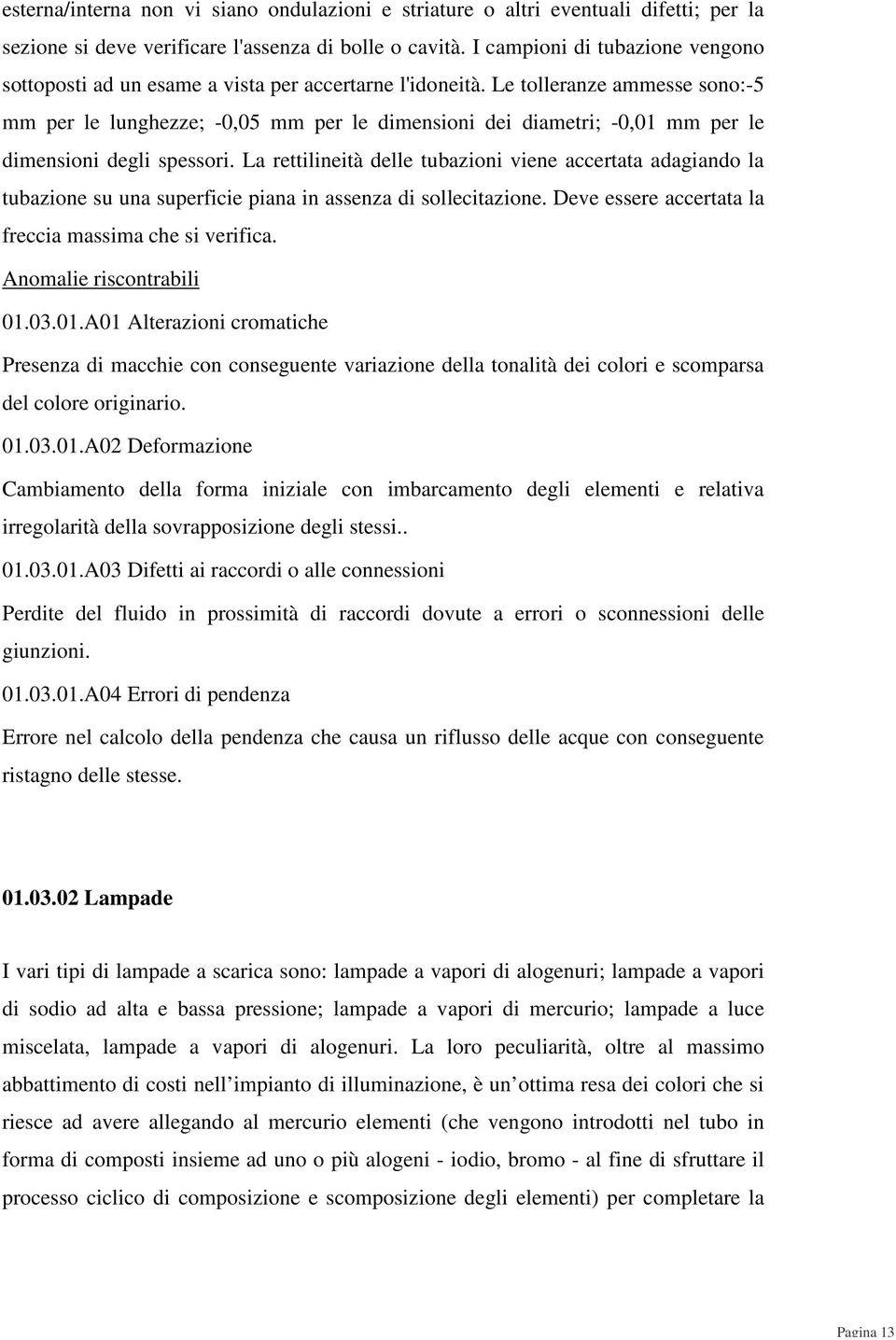 Le tolleranze ammesse sono:-5 mm per le lunghezze; -0,05 mm per le dimensioni dei diametri; -0,01 mm per le dimensioni degli spessori.