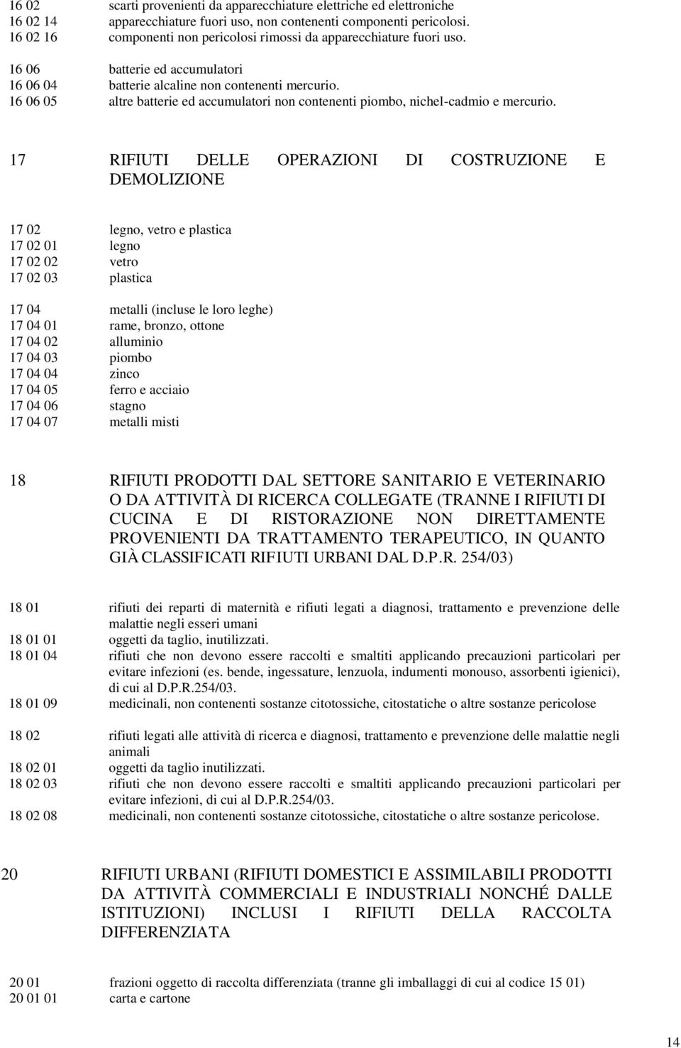 16 06 05 altre batterie ed accumulatori non contenenti piombo, nichel-cadmio e mercurio.