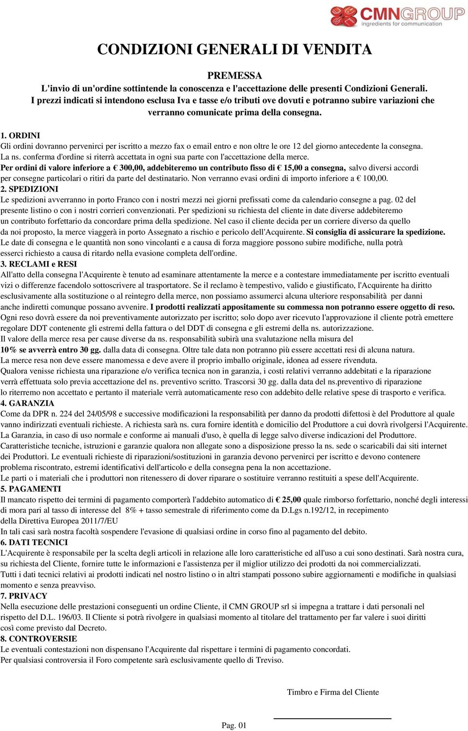 ORDINI Gli ordini dovranno pervenirci per iscritto a mezzo fax o email entro e non oltre le ore 12 del giorno antecedente la consegna. La ns.