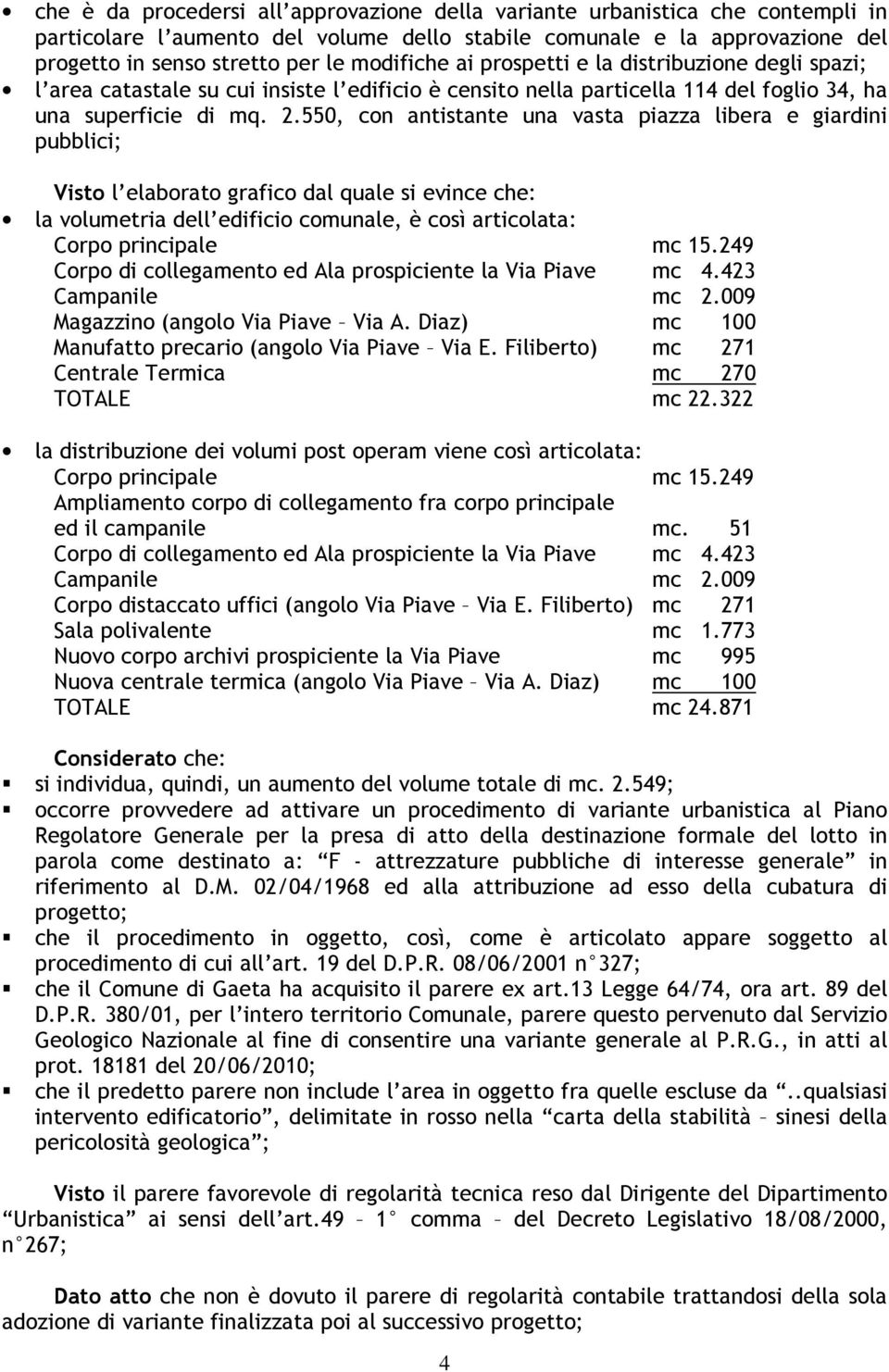 550, con antistante una vasta piazza libera e giardini pubblici; Visto l elaborato grafico dal quale si evince che: la volumetria dell edificio comunale, è così articolata: Corpo principale mc 15.