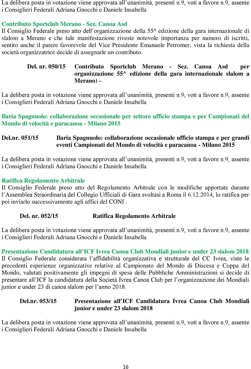 iscritti, sentito anche il parere favorevole del Vice Presidente Emanuele Petromer, vista la richiesta della società organizzatrice decide di assegnarle un contributo. Del. nr.