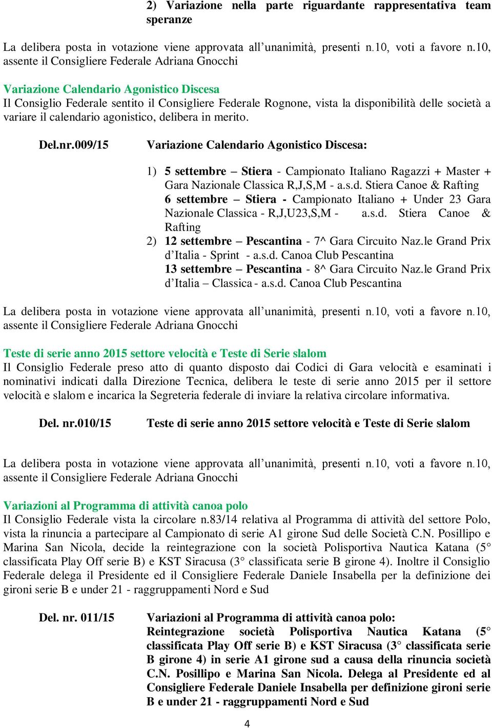 009/15 Variazione Calendario Agonistico Discesa: 1) 5 settembre Stiera - Campionato Italiano Ragazzi + Master + Gara Nazionale Classica R,J,S,M - a.s.d. Stiera Canoe & Rafting 6 settembre Stiera - Campionato Italiano + Under 23 Gara Nazionale Classica - R,J,U23,S,M - a.