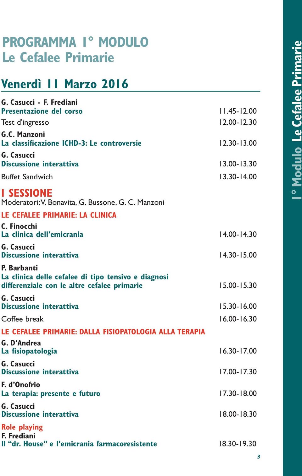 Barbanti La clinica delle cefalee di tipo tensivo e diagnosi differenziale con le altre cefalee primarie 15.00-15.30 Discussione interattiva 15.30-16.00 Coffee break 16.00-16.