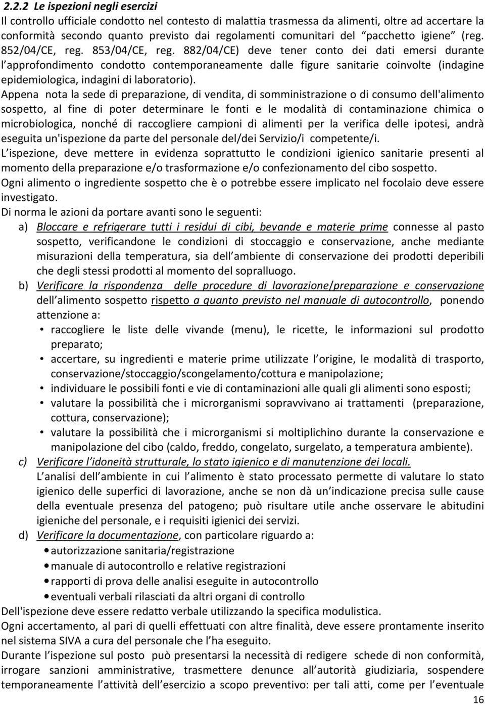 882/04/CE) deve tener conto dei dati emersi durante l approfondimento condotto contemporaneamente dalle figure sanitarie coinvolte (indagine epidemiologica, indagini di laboratorio).