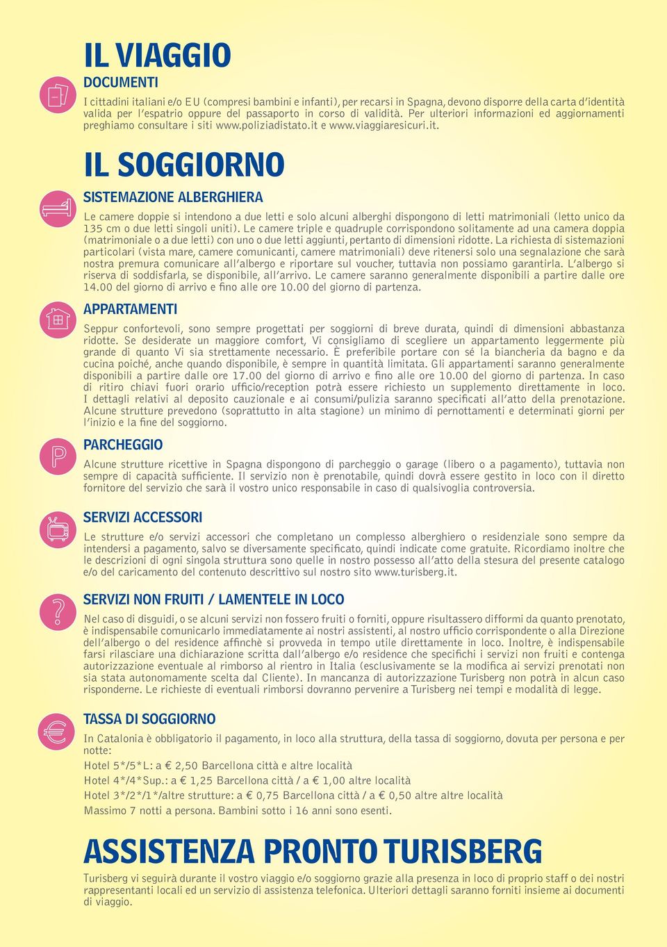 Le camere triple e quadruple corrispondono solitamente ad una camera doppia (matrimoniale o a due letti) con uno o due letti aggiunti, pertanto di dimensioni ridotte.