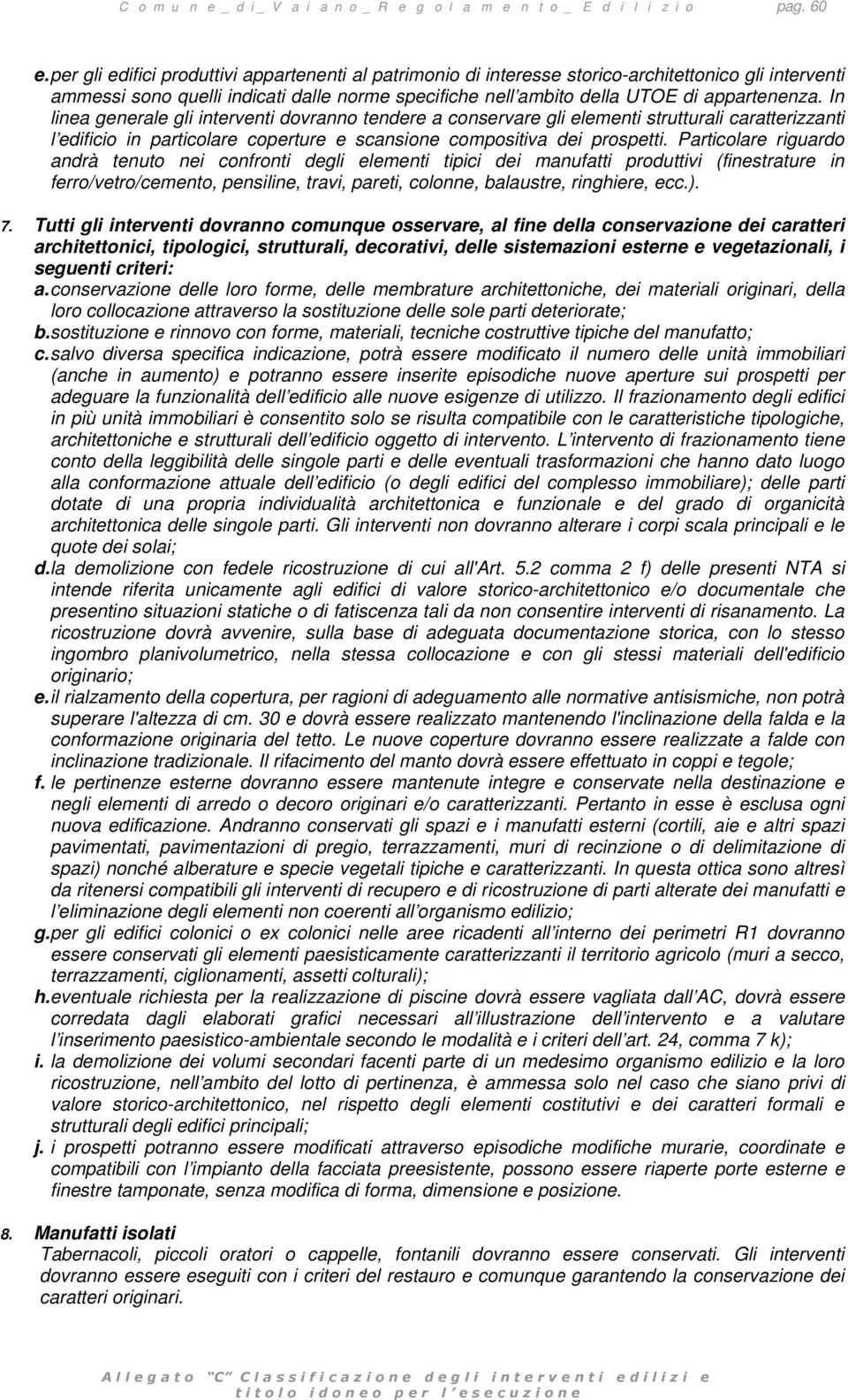 In linea generale gli interventi dovranno tendere a conservare gli elementi strutturali caratterizzanti l edificio in particolare coperture e scansione compositiva dei prospetti.